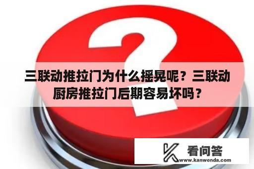 三联动推拉门为什么摇晃呢？三联动厨房推拉门后期容易坏吗？