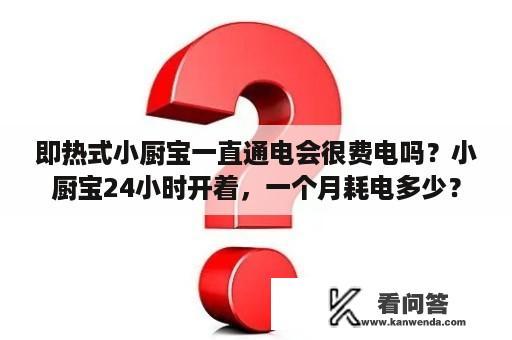 即热式小厨宝一直通电会很费电吗？小厨宝24小时开着，一个月耗电多少？