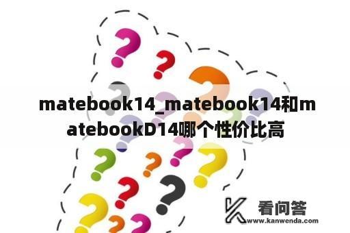  matebook14_matebook14和matebookD14哪个性价比高