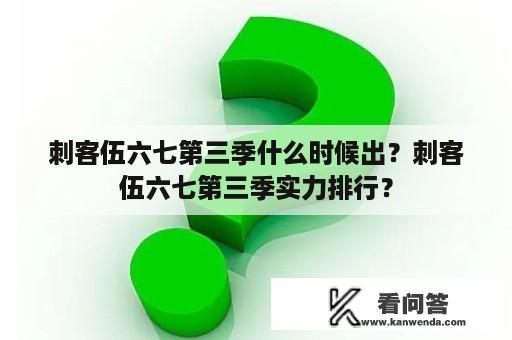 刺客伍六七第三季什么时候出？刺客伍六七第三季实力排行？