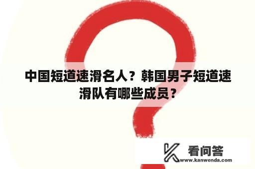 中国短道速滑名人？韩国男子短道速滑队有哪些成员？