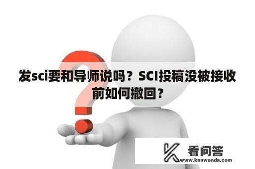 发sci要和导师说吗？SCI投稿没被接收前如何撤回？