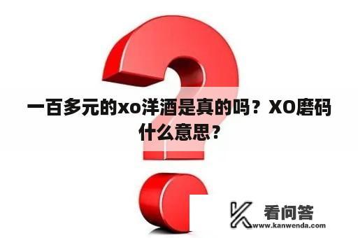 一百多元的xo洋酒是真的吗？XO磨码什么意思？