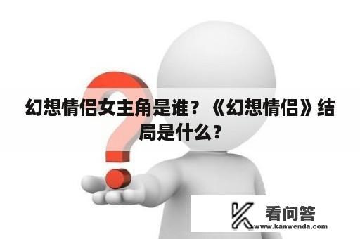 幻想情侣女主角是谁？《幻想情侣》结局是什么？