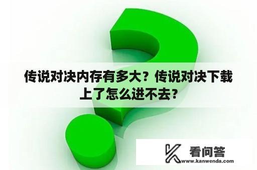 传说对决内存有多大？传说对决下载上了怎么进不去？