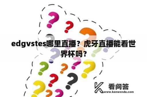 edgvstes哪里直播？虎牙直播能看世界杯吗？