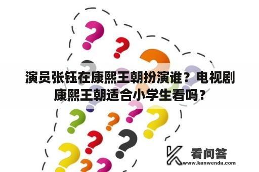 演员张钰在康熙王朝扮演谁？电视剧康熙王朝适合小学生看吗？