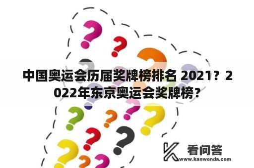 中国奥运会历届奖牌榜排名 2021？2022年东京奥运会奖牌榜？