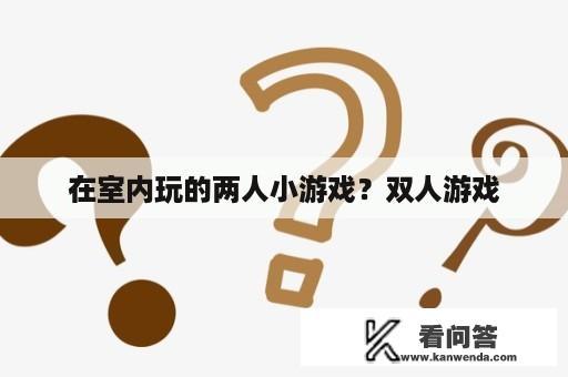 在室内玩的两人小游戏？双人游戏