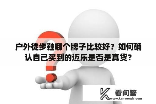 户外徒步鞋哪个牌子比较好？如何确认自己买到的迈乐是否是真货？