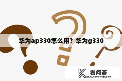 华为ap330怎么用？华为g330