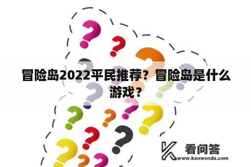 冒险岛2022平民推荐？冒险岛是什么游戏？