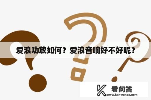 爱浪功放如何？爱浪音响好不好呢？