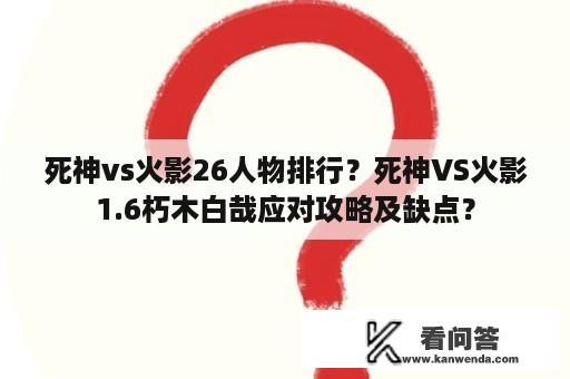 死神vs火影26人物排行？死神VS火影1.6朽木白哉应对攻略及缺点？