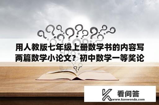 用人教版七年级上册数学书的内容写两篇数学小论文？初中数学一等奖论文字数多少？