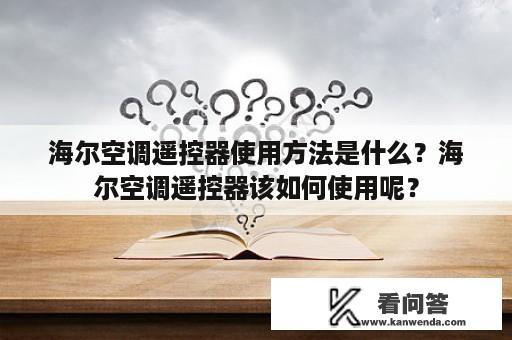 海尔空调遥控器使用方法是什么？海尔空调遥控器该如何使用呢？