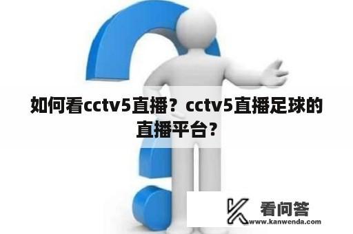 如何看cctv5直播？cctv5直播足球的直播平台？