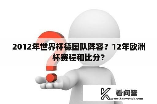 2012年世界杯德国队阵容？12年欧洲杯赛程和比分？