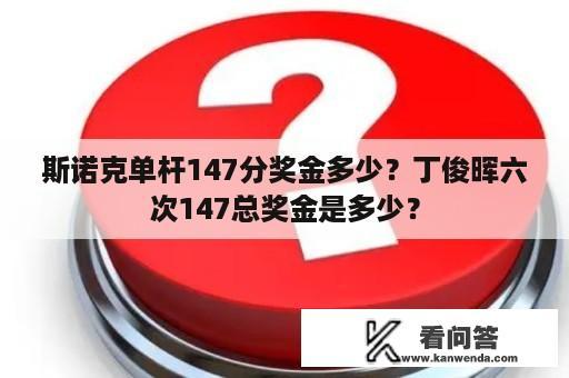 斯诺克单杆147分奖金多少？丁俊晖六次147总奖金是多少？