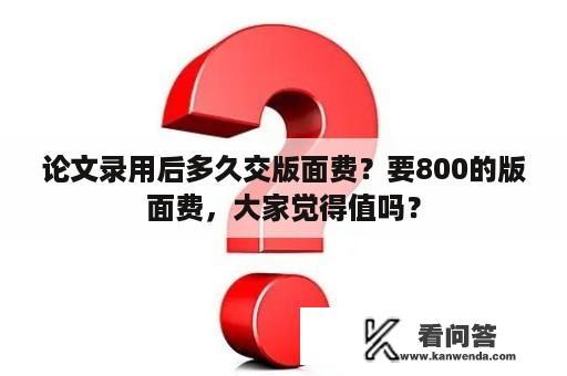 论文录用后多久交版面费？要800的版面费，大家觉得值吗？