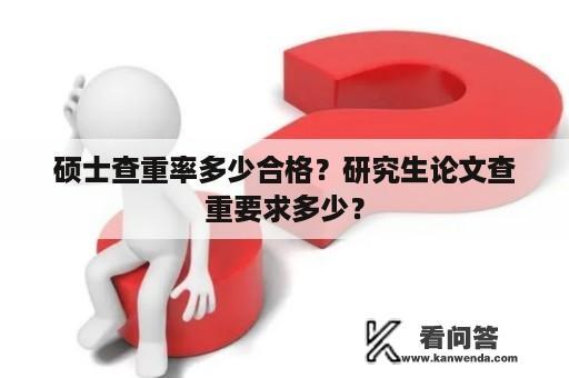 硕士查重率多少合格？研究生论文查重要求多少？