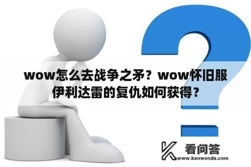 wow怎么去战争之矛？wow怀旧服伊利达雷的复仇如何获得？