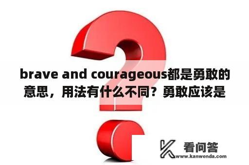 brave and courageous都是勇敢的意思，用法有什么不同？勇敢应该是Be brave还是Brave？