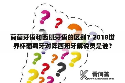 葡萄牙语和西班牙语的区别？2018世界杯葡萄牙对阵西班牙解说员是谁？