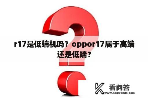 r17是低端机吗？oppor17属于高端还是低端？