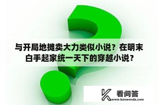 与开局地摊卖大力类似小说？在明末白手起家统一天下的穿越小说？