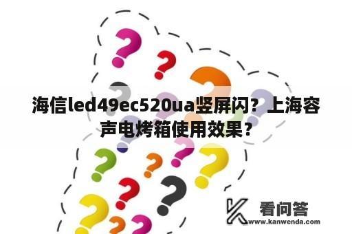 海信led49ec520ua竖屏闪？上海容声电烤箱使用效果？