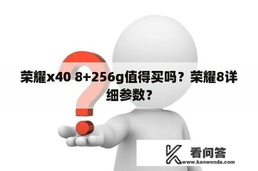 荣耀x40 8+256g值得买吗？荣耀8详细参数？