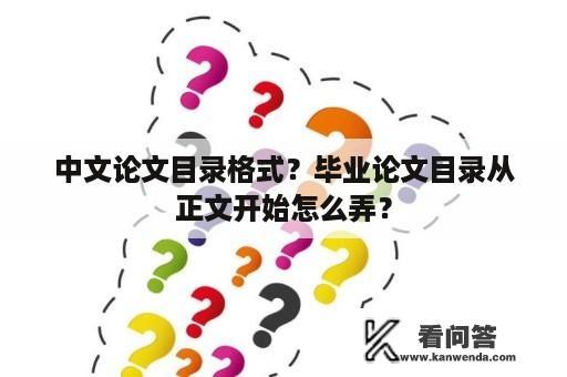 中文论文目录格式？毕业论文目录从正文开始怎么弄？