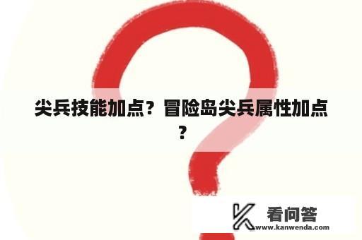 尖兵技能加点？冒险岛尖兵属性加点？