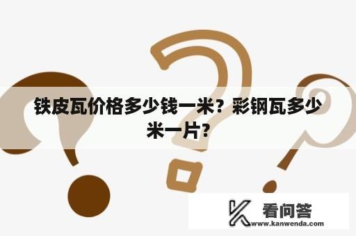 铁皮瓦价格多少钱一米？彩钢瓦多少米一片？