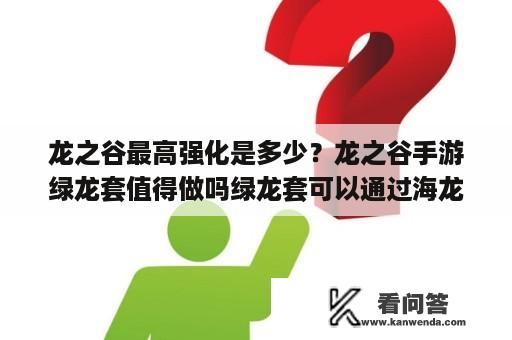 龙之谷最高强化是多少？龙之谷手游绿龙套值得做吗绿龙套可以通过海龙套升级？