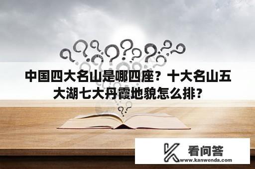 中国四大名山是哪四座？十大名山五大湖七大丹霞地貌怎么排？