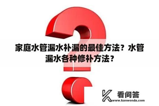 家庭水管漏水补漏的最佳方法？水管漏水各种修补方法？