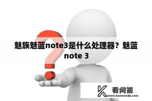 魅族魅蓝note3是什么处理器？魅蓝note 3