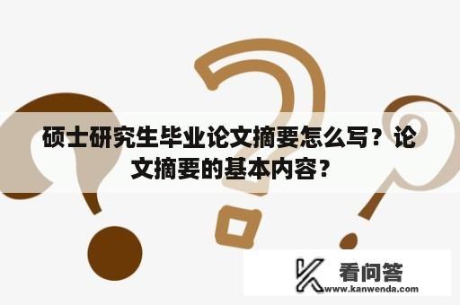 硕士研究生毕业论文摘要怎么写？论文摘要的基本内容？