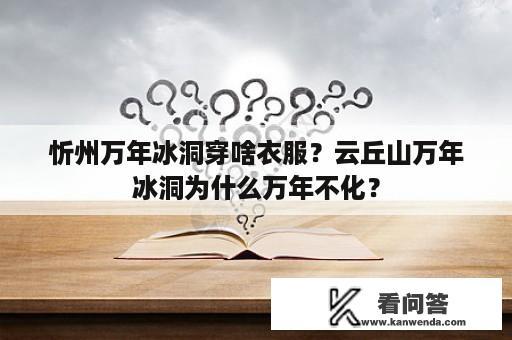 忻州万年冰洞穿啥衣服？云丘山万年冰洞为什么万年不化？