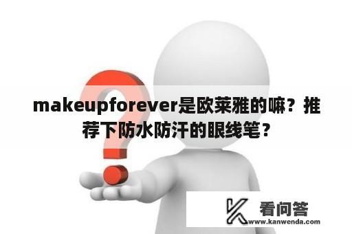 makeupforever是欧莱雅的嘛？推荐下防水防汗的眼线笔？