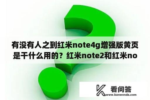 有没有人之到红米note4g增强版黄页是干什么用的？红米note2和红米note增强版的区别？