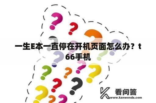 一生E本一直停在开机页面怎么办？t66手机