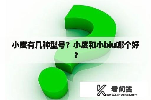 小度有几种型号？小度和小biu哪个好？