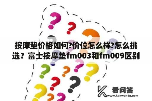 按摩垫价格如何?价位怎么样?怎么挑选？富士按摩垫fm003和fm009区别？