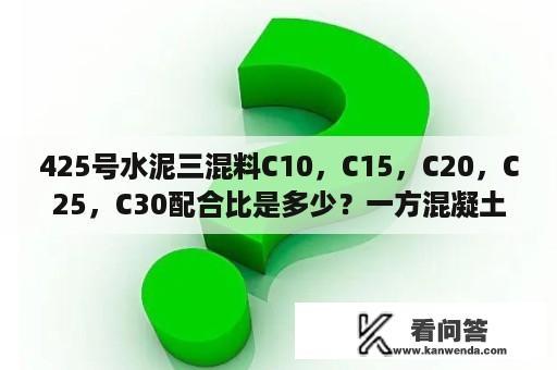 425号水泥三混料C10，C15，C20，C25，C30配合比是多少？一方混凝土配比表口诀？