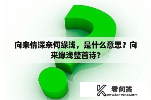 向来情深奈何缘浅，是什么意思？向来缘浅整首诗？