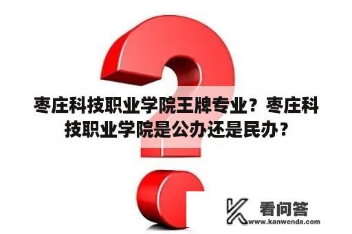 枣庄科技职业学院王牌专业？枣庄科技职业学院是公办还是民办？