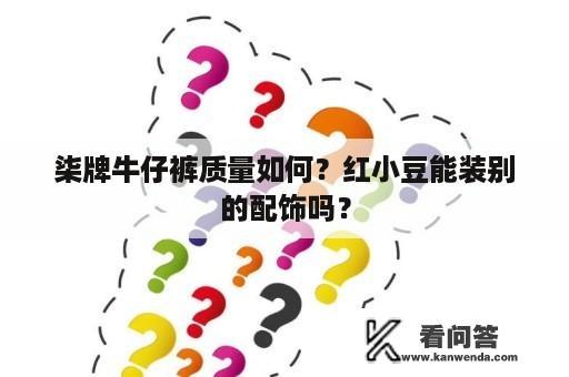 柒牌牛仔裤质量如何？红小豆能装别的配饰吗？